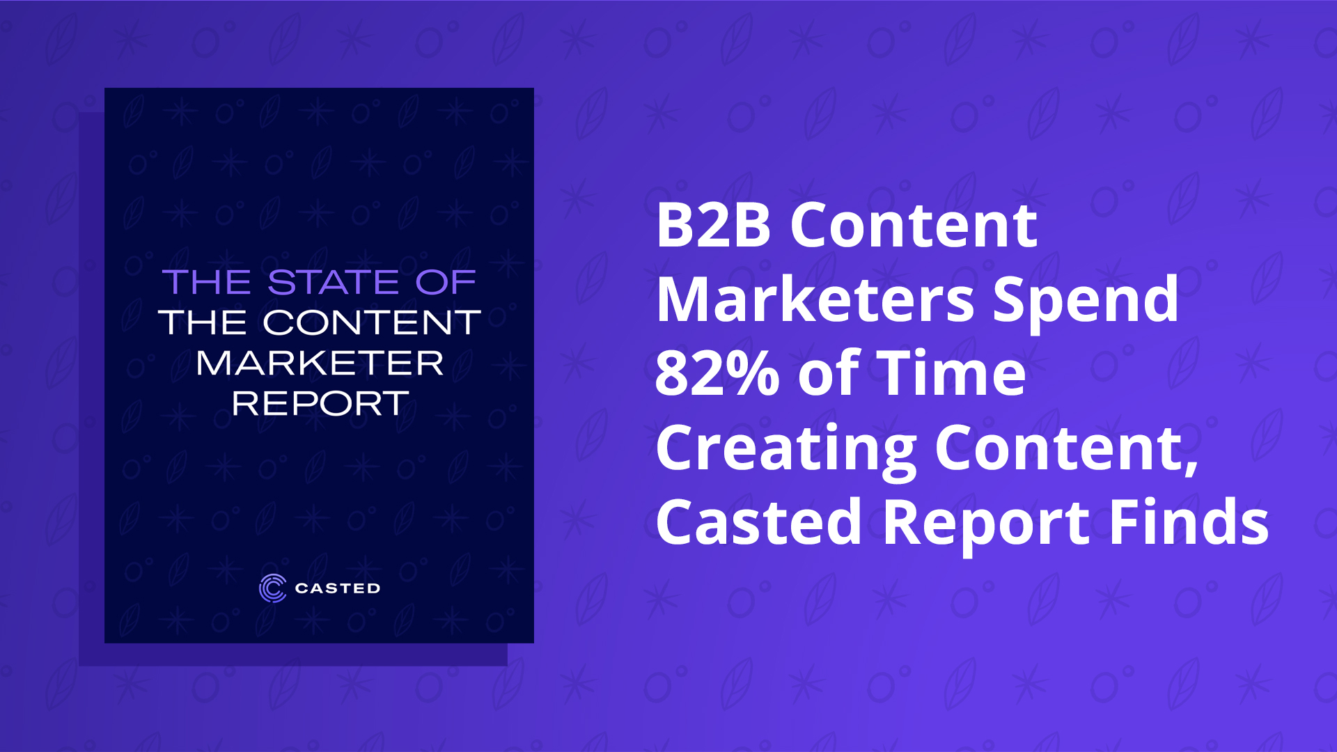 B2B Content Marketers Spend 82% of Time Creating Content, Casted Report Finds