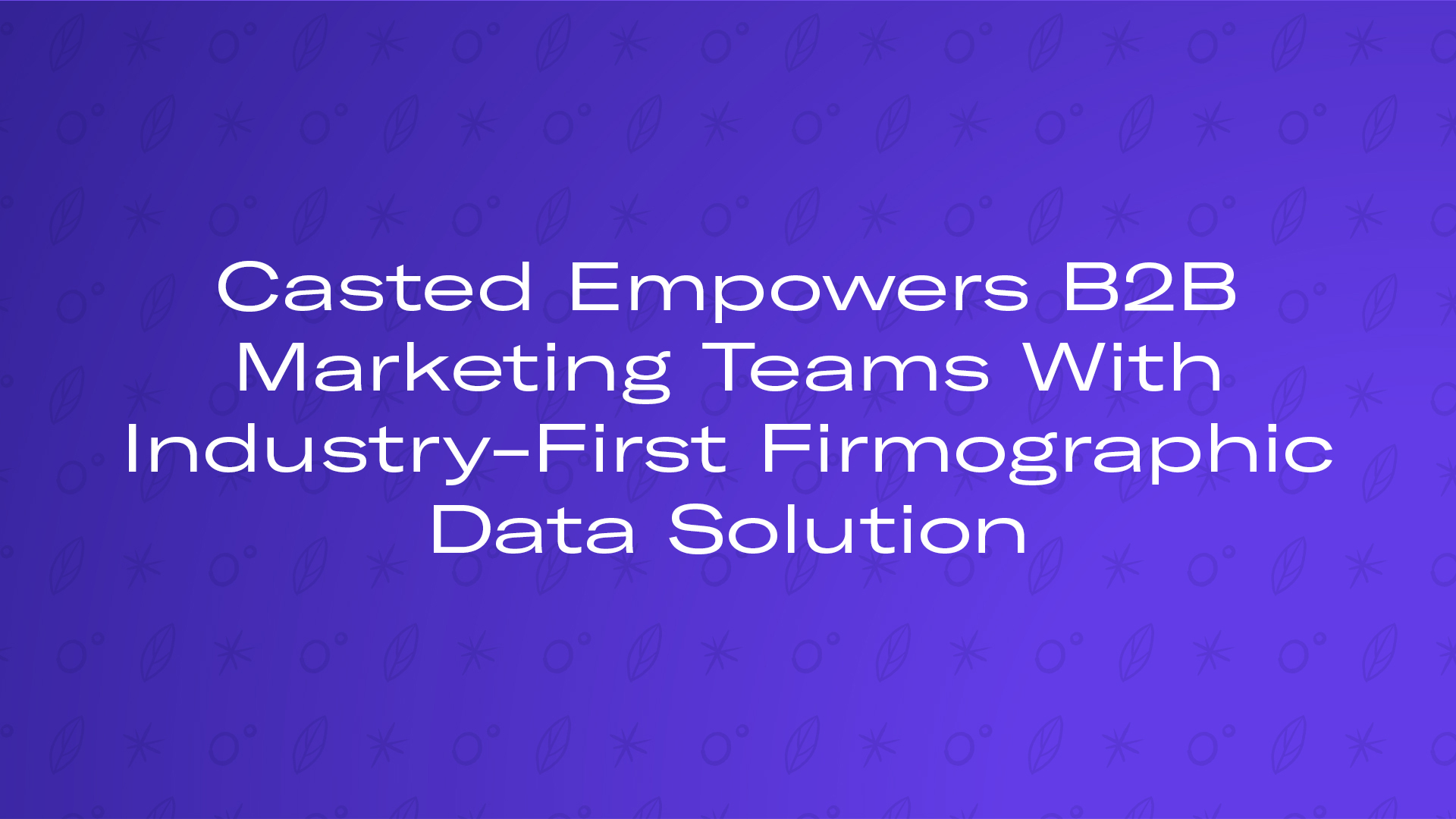Casted Empowers B2B Marketing Teams With Industry-First Firmographic Data Solution