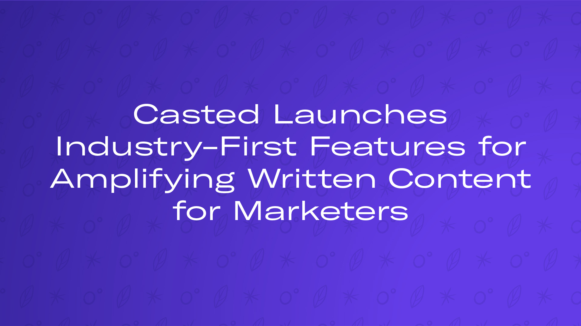 Casted Launches Industry-First Features for Amplifying Written Content for Marketers